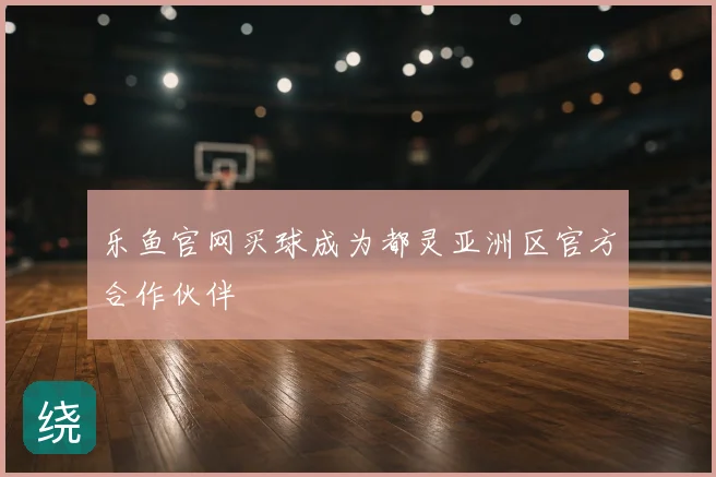 乐鱼官网买球成为都灵亚洲区官方合作伙伴