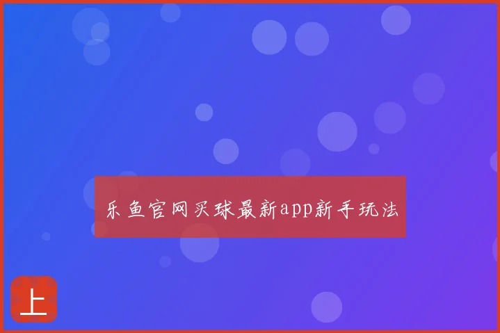 乐鱼官网买球最新app新手玩法