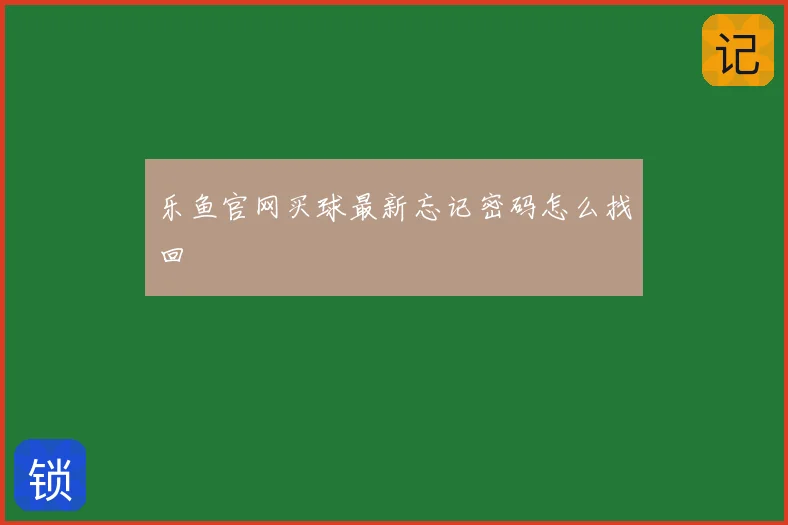 乐鱼官网买球最新忘记密码怎么找回