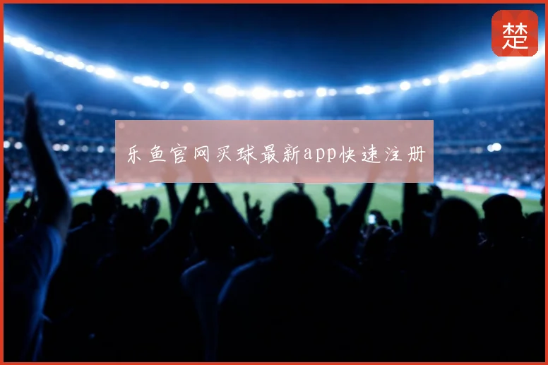乐鱼官网买球最新app快速注册