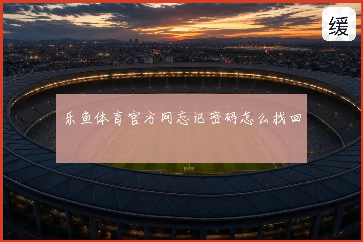乐鱼体育官方网忘记密码怎么找回