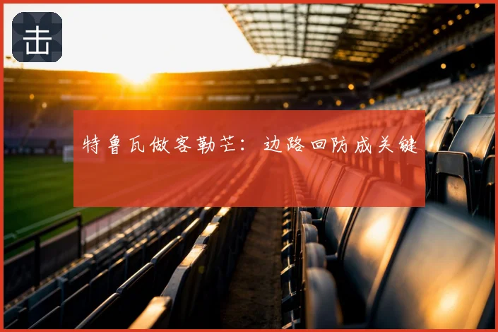 特鲁瓦做客勒芒：边路回防成关键