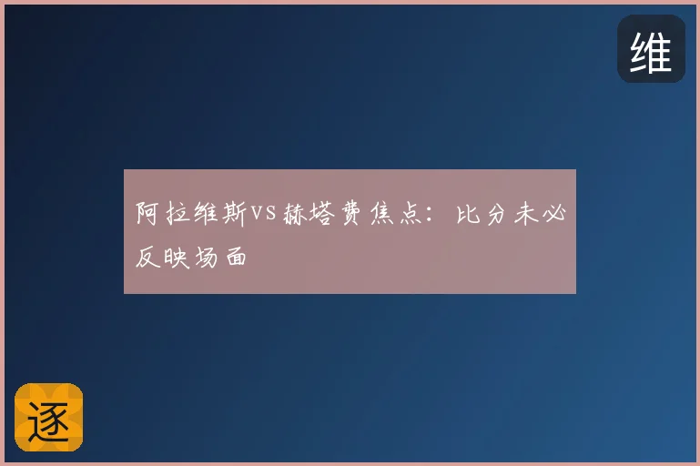 阿拉维斯vs赫塔费焦点：比分未必反映场面