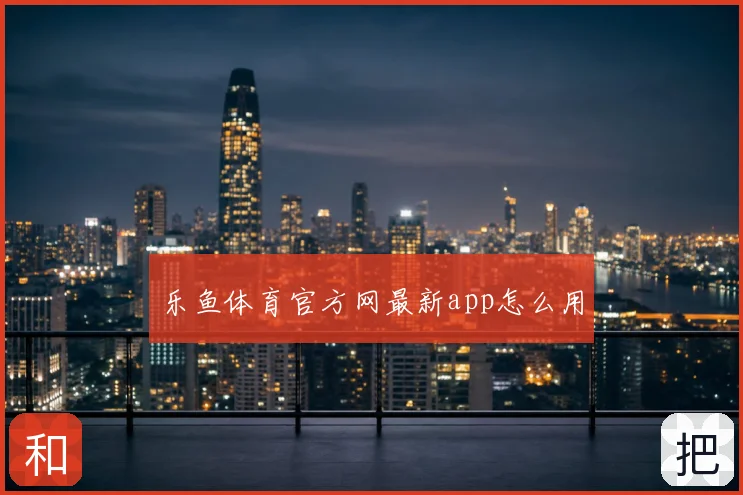 乐鱼体育官方网最新app怎么用