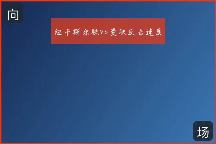 纽卡斯尔联vs曼联反击速度