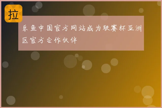 乐鱼中国官方网站成为联赛杯亚洲区官方合作伙伴
