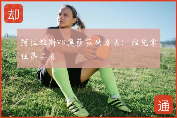 阿拉维斯vs奥萨苏纳看点：谁先拿住第二点