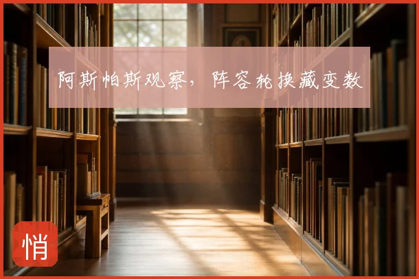 阿斯帕斯观察，阵容轮换藏变数